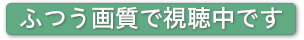 ふつう画質で視聴中です